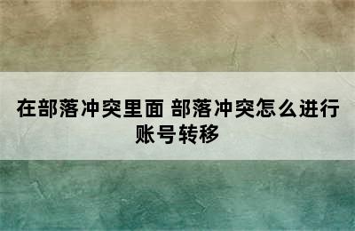 在部落冲突里面 部落冲突怎么进行账号转移